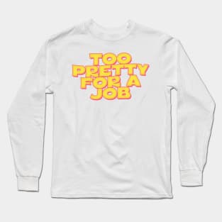 Too Pretty For A Job Long Sleeve T-Shirt